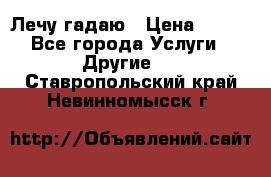 Лечу гадаю › Цена ­ 500 - Все города Услуги » Другие   . Ставропольский край,Невинномысск г.